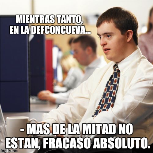 Down Syndrome Meme | MIENTRAS TANTO, EN LA DEFCONCUEVA... - MAS DE LA MITAD NO ESTAN, FRACASO ABSOLUTO. | image tagged in memes,down syndrome | made w/ Imgflip meme maker