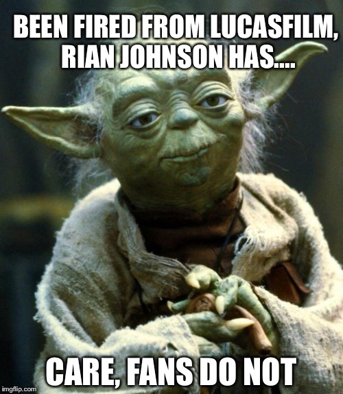 Star Wars Yoda | BEEN FIRED FROM LUCASFILM, RIAN JOHNSON HAS.... CARE, FANS DO NOT | image tagged in memes,star wars yoda | made w/ Imgflip meme maker
