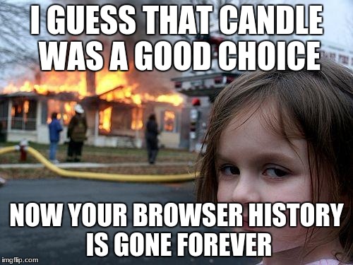 Disaster Girl Meme | I GUESS THAT CANDLE WAS A GOOD CHOICE; NOW YOUR BROWSER HISTORY IS GONE FOREVER | image tagged in memes,disaster girl | made w/ Imgflip meme maker