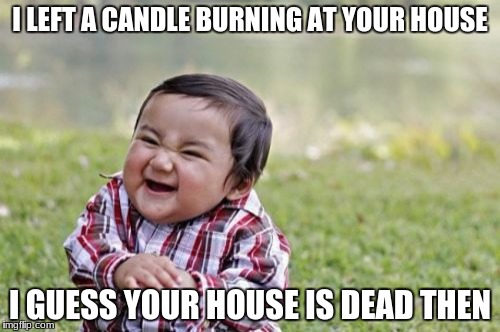 Evil Toddler | I LEFT A CANDLE BURNING AT YOUR HOUSE; I GUESS YOUR HOUSE IS DEAD THEN | image tagged in memes,evil toddler | made w/ Imgflip meme maker