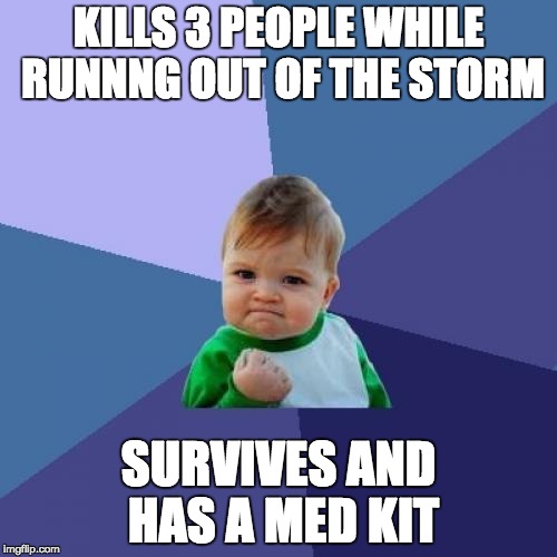 Success Kid Meme | KILLS 3 PEOPLE WHILE RUNNNG OUT OF THE STORM; SURVIVES AND HAS A MED KIT | image tagged in memes,success kid | made w/ Imgflip meme maker