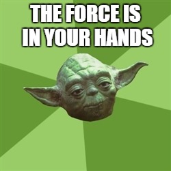 Advice Yoda | THE FORCE IS IN YOUR HANDS | image tagged in memes,advice yoda | made w/ Imgflip meme maker