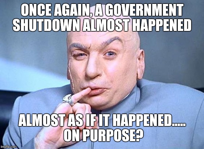 Dr Evil Austin Powers | ONCE AGAIN, A GOVERNMENT SHUTDOWN ALMOST HAPPENED; ALMOST AS IF IT HAPPENED..... ON PURPOSE? | image tagged in dr evil austin powers | made w/ Imgflip meme maker