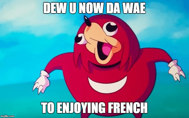 Ugandan Knuckles | DEW U NOW DA WAE; TO ENJOYING FRENCH | image tagged in ugandan knuckles | made w/ Imgflip meme maker