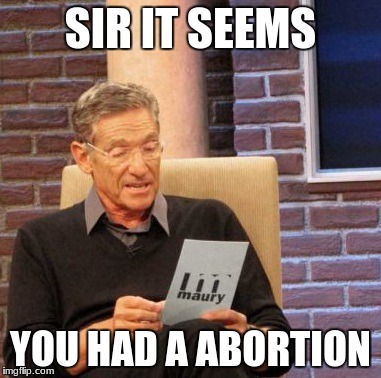 Maury Lie Detector Meme | SIR IT SEEMS; YOU HAD A ABORTION | image tagged in memes,maury lie detector | made w/ Imgflip meme maker