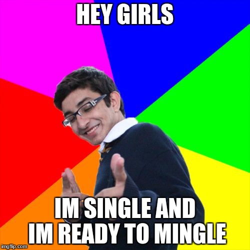 Subtle Pickup Liner | HEY GIRLS; IM SINGLE AND IM READY TO MINGLE | image tagged in memes,subtle pickup liner | made w/ Imgflip meme maker