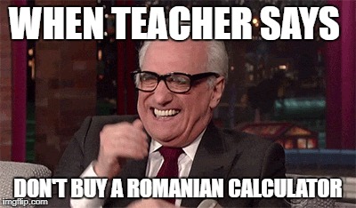Teacher | WHEN TEACHER SAYS; DON'T BUY A ROMANIAN CALCULATOR | image tagged in teacher meme | made w/ Imgflip meme maker