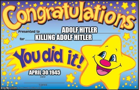 Happy Star Congratulations | ADOLF HITLER; KILLING ADOLF HITLER; APRIL 30 1945 | image tagged in memes,happy star congratulations | made w/ Imgflip meme maker