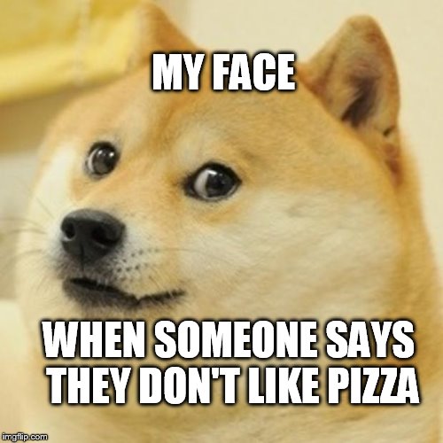 Pizza Meme | MY FACE; WHEN SOMEONE SAYS THEY DON'T LIKE PIZZA | image tagged in memes,doge,pizza,pizza meme | made w/ Imgflip meme maker