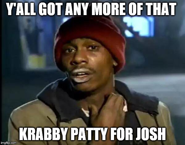 Y'all Got Any More Of That Meme | Y'ALL GOT ANY MORE OF THAT; KRABBY PATTY FOR JOSH | image tagged in memes,y'all got any more of that,featured | made w/ Imgflip meme maker