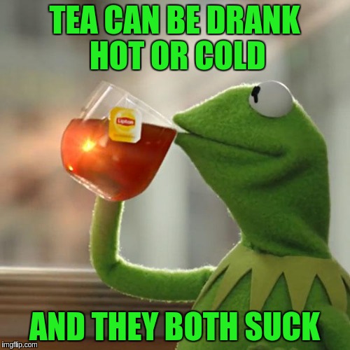 But That's None Of My Business | TEA CAN BE DRANK HOT OR COLD; AND THEY BOTH SUCK | image tagged in memes,but thats none of my business,kermit the frog | made w/ Imgflip meme maker