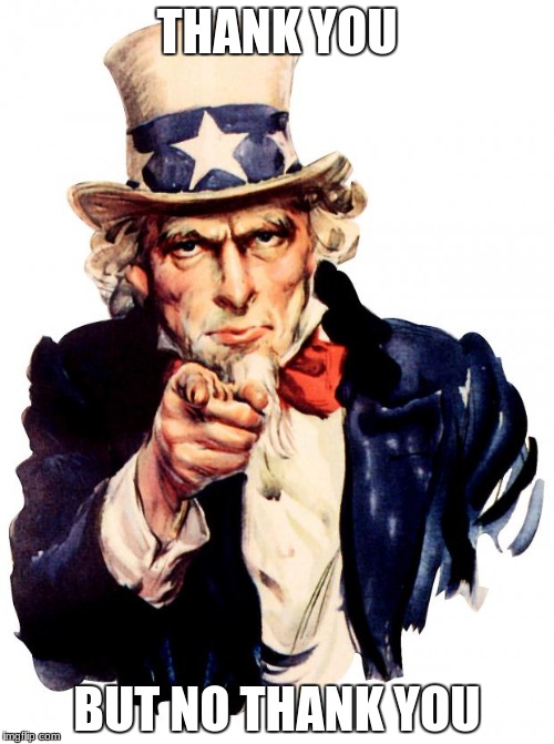 Uncle Sam Meme | THANK YOU; BUT NO THANK YOU | image tagged in memes,uncle sam | made w/ Imgflip meme maker