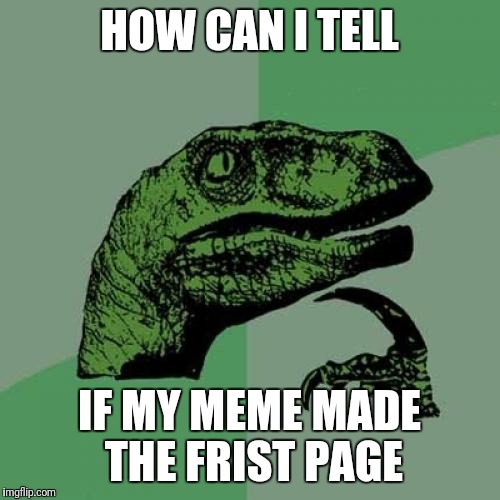 Philosoraptor | HOW CAN I TELL; IF MY MEME MADE THE FRIST PAGE | image tagged in memes,philosoraptor | made w/ Imgflip meme maker