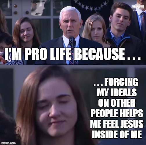 Right to Life...in a super creepy way | I'M PRO LIFE BECAUSE . . . . . . FORCING MY IDEALS ON OTHER PEOPLE HELPS ME FEEL JESUS INSIDE OF ME | image tagged in pro life,yesss,mmmmm,jesus | made w/ Imgflip meme maker