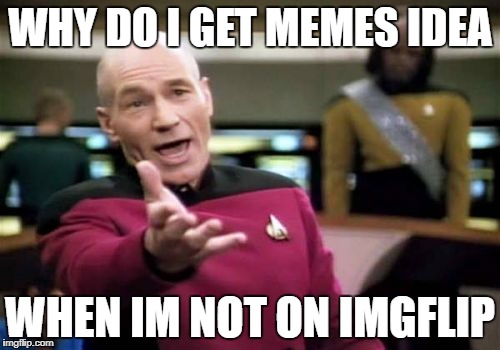 Picard Wtf Meme | WHY DO I GET MEMES IDEA; WHEN IM NOT ON IMGFLIP | image tagged in memes,picard wtf,ssby | made w/ Imgflip meme maker