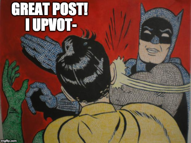 batman and robin | GREAT POST! I UPVOT- | image tagged in batman and robin | made w/ Imgflip meme maker