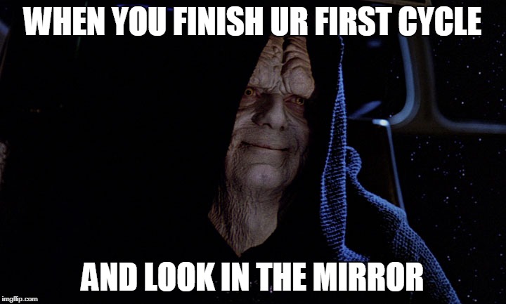 WHEN YOU FINISH UR FIRST CYCLE; AND LOOK IN THE MIRROR | made w/ Imgflip meme maker