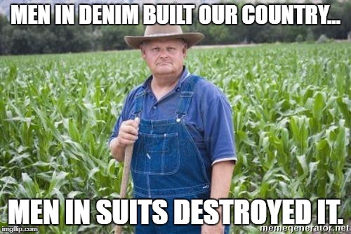 Farmer Mel | MEN IN DENIM BUILT OUR COUNTRY... MEN IN SUITS DESTROYED IT. | image tagged in farmer mel | made w/ Imgflip meme maker