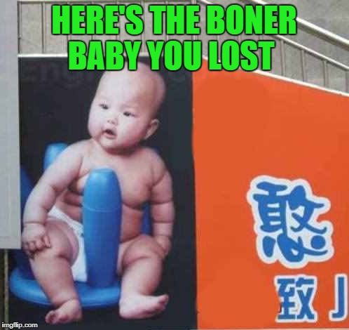 HERE'S THE BONER BABY YOU LOST | made w/ Imgflip meme maker