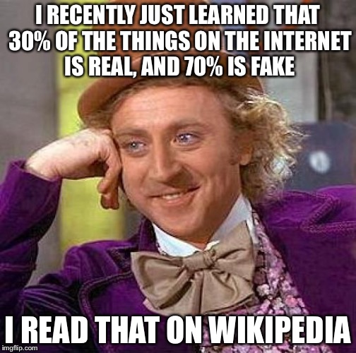 I actually learned this from my teachers. | I RECENTLY JUST LEARNED THAT 30% OF THE THINGS ON THE INTERNET IS REAL, AND 70% IS FAKE; I READ THAT ON WIKIPEDIA | image tagged in memes,creepy condescending wonka,internet,wikipedia | made w/ Imgflip meme maker