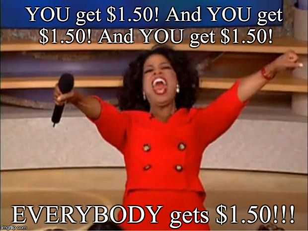 Oprah You Get A Meme | YOU get $1.50! And YOU get $1.50! And YOU get $1.50! EVERYBODY gets $1.50!!! | image tagged in memes,oprah you get a | made w/ Imgflip meme maker