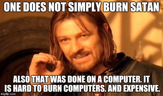 One Does Not Simply Meme | ONE DOES NOT SIMPLY BURN SATAN ALSO THAT WAS DONE ON A COMPUTER. IT IS HARD TO BURN COMPUTERS. AND EXPENSIVE. | image tagged in memes,one does not simply | made w/ Imgflip meme maker