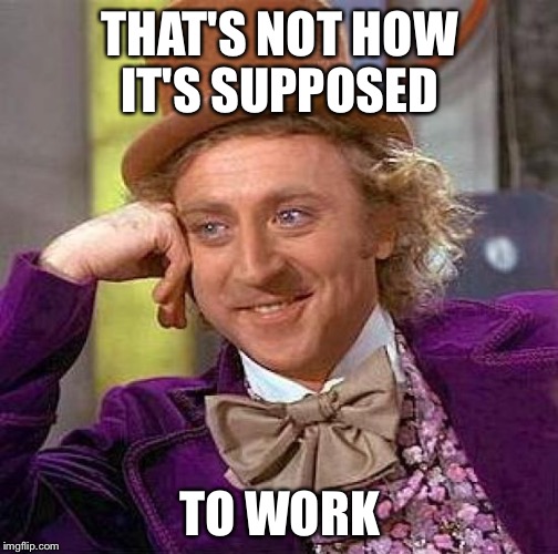 Creepy Condescending Wonka Meme | THAT'S NOT HOW IT'S SUPPOSED TO WORK | image tagged in memes,creepy condescending wonka | made w/ Imgflip meme maker