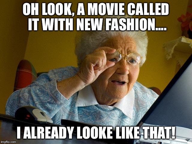 Grandma Finds The Internet Meme | OH LOOK, A MOVIE CALLED IT WITH NEW FASHION.... I ALREADY LOOKE LIKE THAT! | image tagged in memes,grandma finds the internet | made w/ Imgflip meme maker