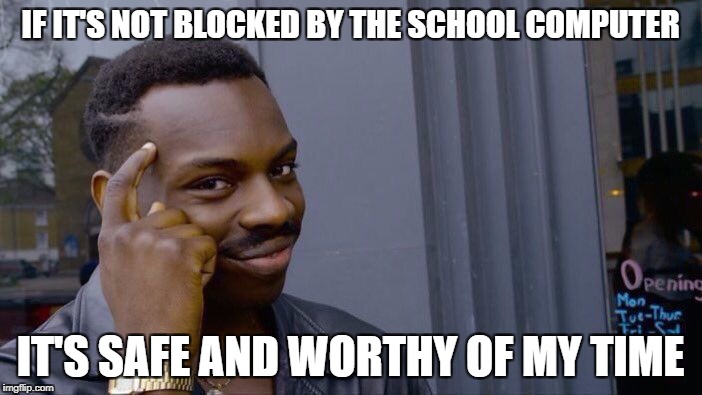 IF IT'S NOT BLOCKED BY THE SCHOOL COMPUTER IT'S SAFE AND WORTHY OF MY TIME | image tagged in memes,roll safe think about it | made w/ Imgflip meme maker