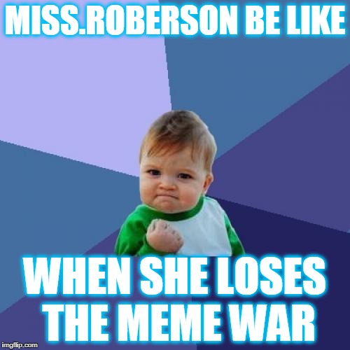 Success Kid Meme | MISS.ROBERSON BE LIKE; WHEN SHE LOSES THE MEME WAR | image tagged in memes,success kid | made w/ Imgflip meme maker