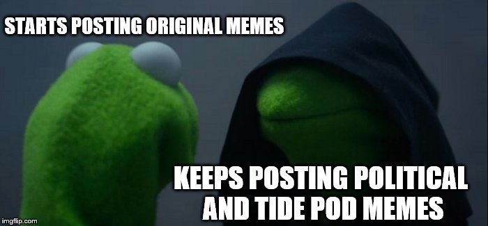 Evil Kermit Meme | STARTS POSTING ORIGINAL MEMES; KEEPS POSTING POLITICAL AND TIDE POD MEMES | image tagged in memes,evil kermit | made w/ Imgflip meme maker