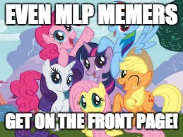 Still happy that I got my first one (even if it wasn't mlp related) | EVEN MLP MEMERS; GET ON THE FRONT PAGE! | image tagged in my little pony,memes,xanderbrony,front page | made w/ Imgflip meme maker