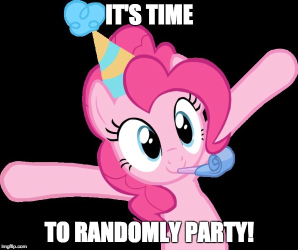 Pinkie partying | IT'S TIME; TO RANDOMLY PARTY! | image tagged in pinkie partying | made w/ Imgflip meme maker
