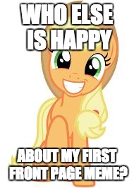 Happy Applejack | WHO ELSE IS HAPPY; ABOUT MY FIRST FRONT PAGE MEME? | image tagged in happy applejack | made w/ Imgflip meme maker