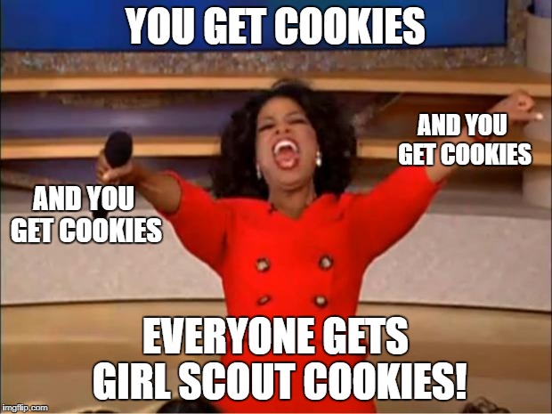 Oprah You Get A | YOU GET COOKIES; AND YOU GET COOKIES; AND YOU GET COOKIES; EVERYONE GETS GIRL SCOUT COOKIES! | image tagged in memes,oprah you get a | made w/ Imgflip meme maker