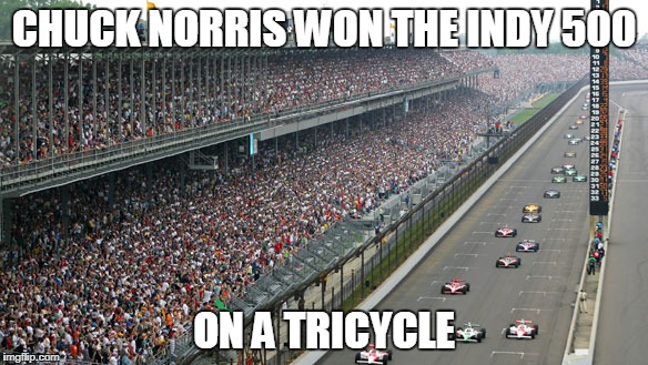 Chuck Norris Indy 500 |  CHUCK NORRIS WON THE INDY 500; ON A TRICYCLE | image tagged in chuck norris,memes,indy 500,tricycle | made w/ Imgflip meme maker