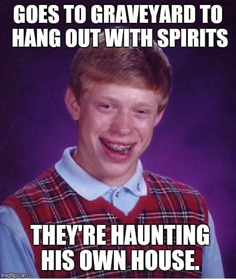 Bad Luck Brian is forever alone. | GOES TO GRAVEYARD TO HANG OUT WITH SPIRITS; THEY'RE HAUNTING HIS OWN HOUSE. | image tagged in memes,bad luck brian,dead,graveyard,ghost | made w/ Imgflip meme maker