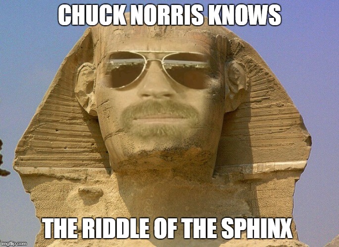 Chuck Norris Riddle Of The Sphinx | CHUCK NORRIS KNOWS; THE RIDDLE OF THE SPHINX | image tagged in sphinx,memes,chuck norris,riddle of the sphinx | made w/ Imgflip meme maker