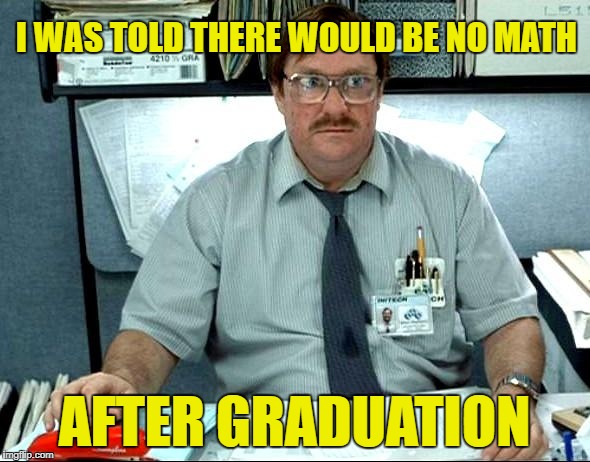 I WAS TOLD THERE WOULD BE NO MATH AFTER GRADUATION | made w/ Imgflip meme maker
