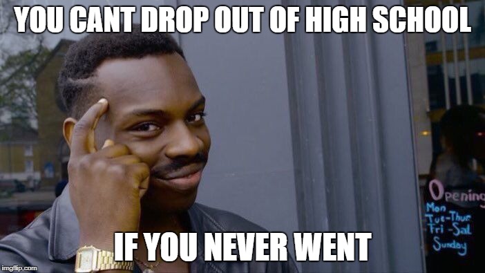Roll Safe Think About It Meme | YOU CANT DROP OUT OF HIGH SCHOOL; IF YOU NEVER WENT | image tagged in memes,roll safe think about it | made w/ Imgflip meme maker