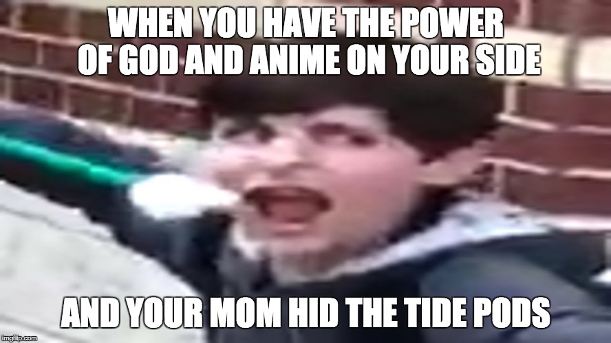 darn you mom | WHEN YOU HAVE THE POWER OF GOD AND ANIME ON YOUR SIDE; AND YOUR MOM HID THE TIDE PODS | image tagged in memes | made w/ Imgflip meme maker