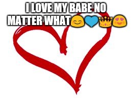 I LOVE MY BABE NO MATTER WHAT😊💙👑😍 | image tagged in heart | made w/ Imgflip meme maker
