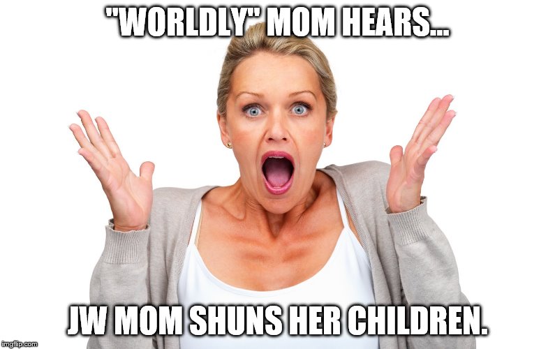 JWBS | "WORLDLY" MOM HEARS... JW MOM SHUNS HER CHILDREN. | image tagged in religion,jehovah's,jehovah's witness,jwbs | made w/ Imgflip meme maker