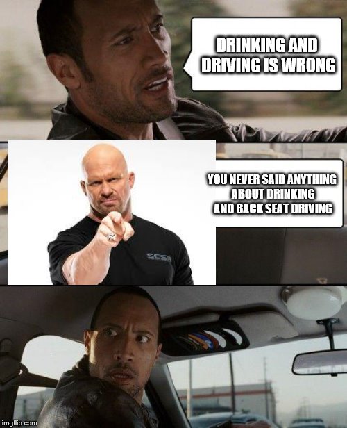 Would DUIs still be a thing in that case? | DRINKING AND DRIVING IS WRONG; YOU NEVER SAID ANYTHING ABOUT DRINKING AND BACK SEAT DRIVING | image tagged in memes,the rock driving,stone cold steve austin | made w/ Imgflip meme maker