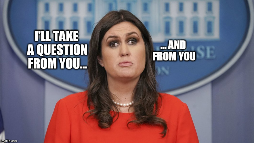 ... AND FROM YOU; I'LL TAKE A QUESTION FROM YOU... | image tagged in sarah huckabee sanders,crosseyed,cross eyes,liars club,evil,liar in chief | made w/ Imgflip meme maker