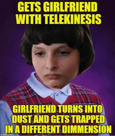 Stranger Things | GETS GIRLFRIEND WITH TELEKINESIS; GIRLFRIEND TURNS INTO DUST AND GETS TRAPPED IN A DIFFERENT DIMMENSION | image tagged in memes,bad luck brian,mike wheeler,eleven,stranger things | made w/ Imgflip meme maker