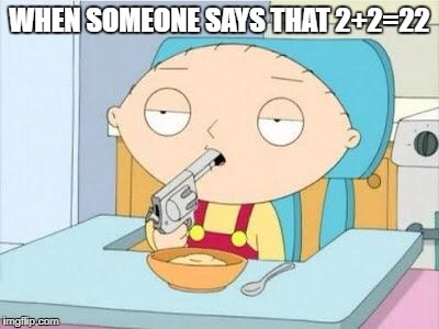 Stewie gun I'm Done | WHEN SOMEONE SAYS THAT 2+2=22 | image tagged in stewie gun i'm done,memes,family guy,guns,stupid people,math | made w/ Imgflip meme maker