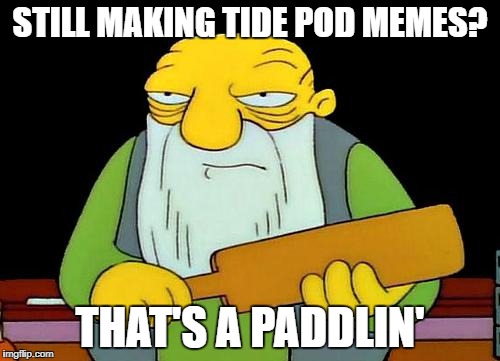  Ironic Tide Pod Meme  | STILL MAKING TIDE POD MEMES? THAT'S A PADDLIN' | image tagged in memes,that's a paddlin',tide pods | made w/ Imgflip meme maker