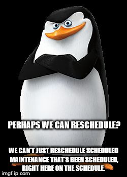 Skipper | PERHAPS WE CAN RESCHEDULE? WE CAN'T JUST RESCHEDULE SCHEDULED MAINTENANCE THAT'S BEEN SCHEDULED, RIGHT HERE ON THE SCHEDULE. | image tagged in skipper | made w/ Imgflip meme maker