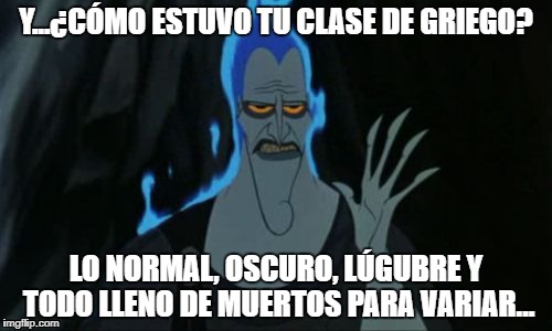 Hercules Hades Meme | Y...¿CÓMO ESTUVO TU CLASE DE GRIEGO? LO NORMAL, OSCURO, LÚGUBRE Y TODO LLENO DE MUERTOS PARA VARIAR... | image tagged in memes,hercules hades | made w/ Imgflip meme maker
